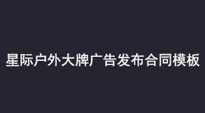 星际户外大牌广告发布合同模板